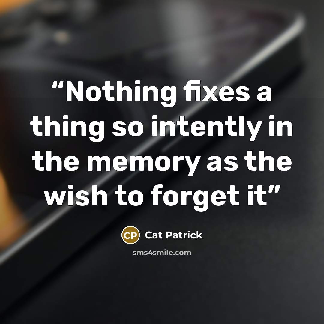 “Nothing fixes a thing so intently in the memory as the wish to forget it” quote by Cat Patrick