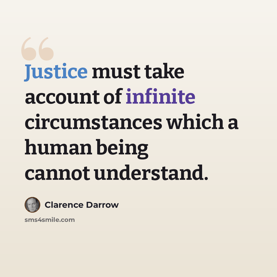 “Justice must take account of infinite circumstances which a human being cannot understand.” quote by Clarence Darrow