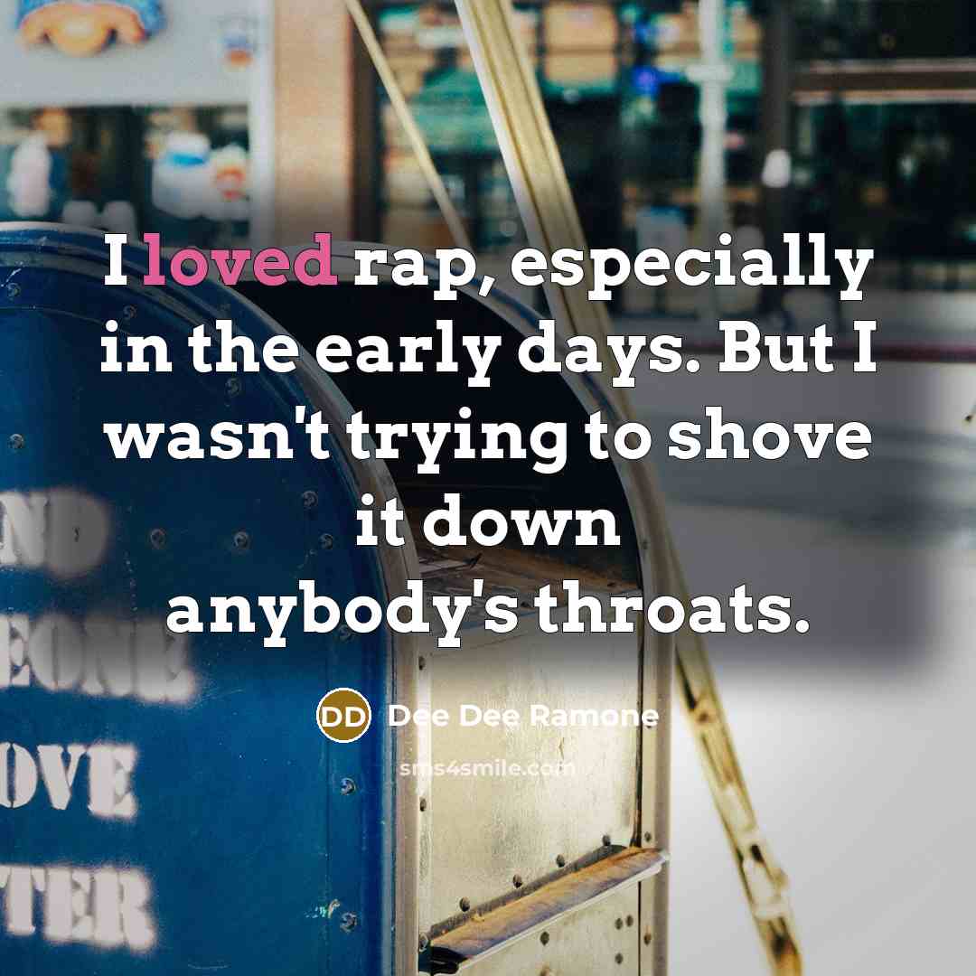 “I loved rap, especially in the early days. But I wasn't trying to shove it down anybody's throats.” quote by Dee Dee Ramone