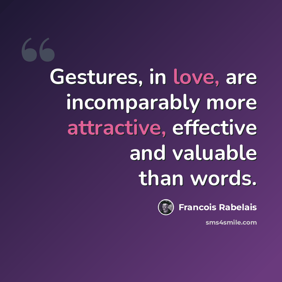 “Gestures, in love, are incomparably more attractive, effective and valuable than words.” quote by Francois Rabelais