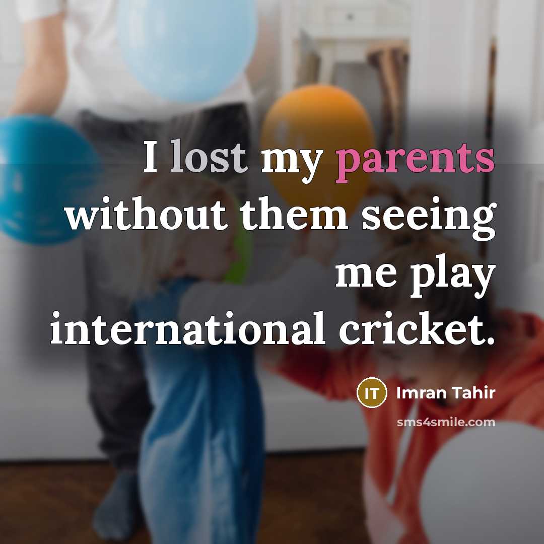 “I lost my parents without them seeing me play international cricket.” quote by Imran Tahir