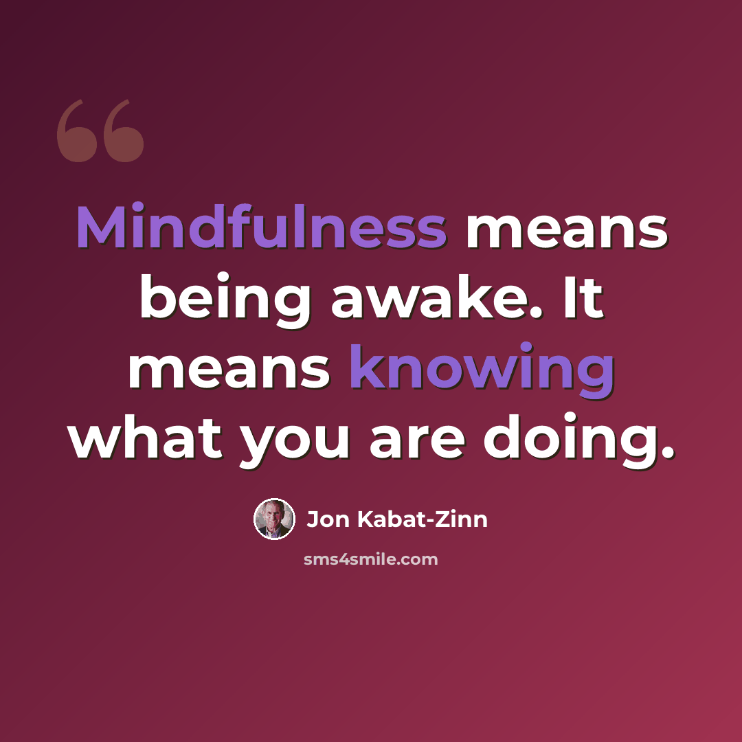 “Mindfulness means being awake. It means knowing what you are doing.” quote by Jon Kabat-Zinn
