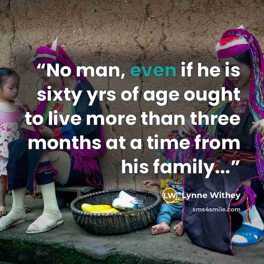 “No man, even if he is sixty yrs of age ought to live more than three months at a time from his family...” quote by Lynne Withey