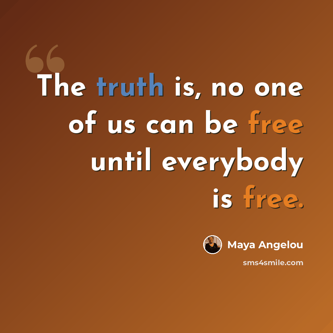 “The truth is, no one of us can be free until everybody is free.” quote by Maya Angelou