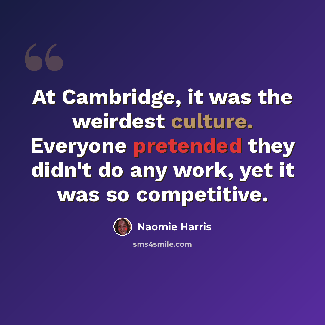 “At Cambridge, it was the weirdest culture. Everyone pretended they didn't do any work, yet it was so competitive.” quote by Naomie Harris