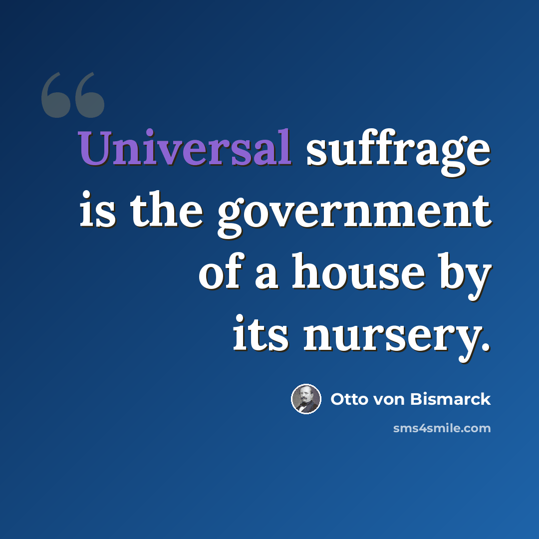 “Universal suffrage is the government of a house by its nursery.” quote by Otto Von Bismarck