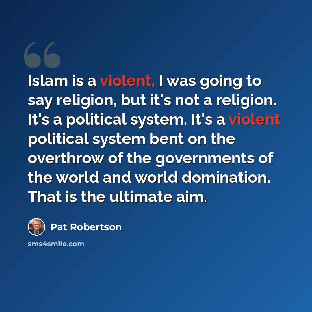 “Islam is a violent, I was going to say religion, but it's not a religion. It's a political system. It's a violent political system bent on the overthrow of the governments of the world and world domination. That is the ultimate aim.” quote by Pat Robertson