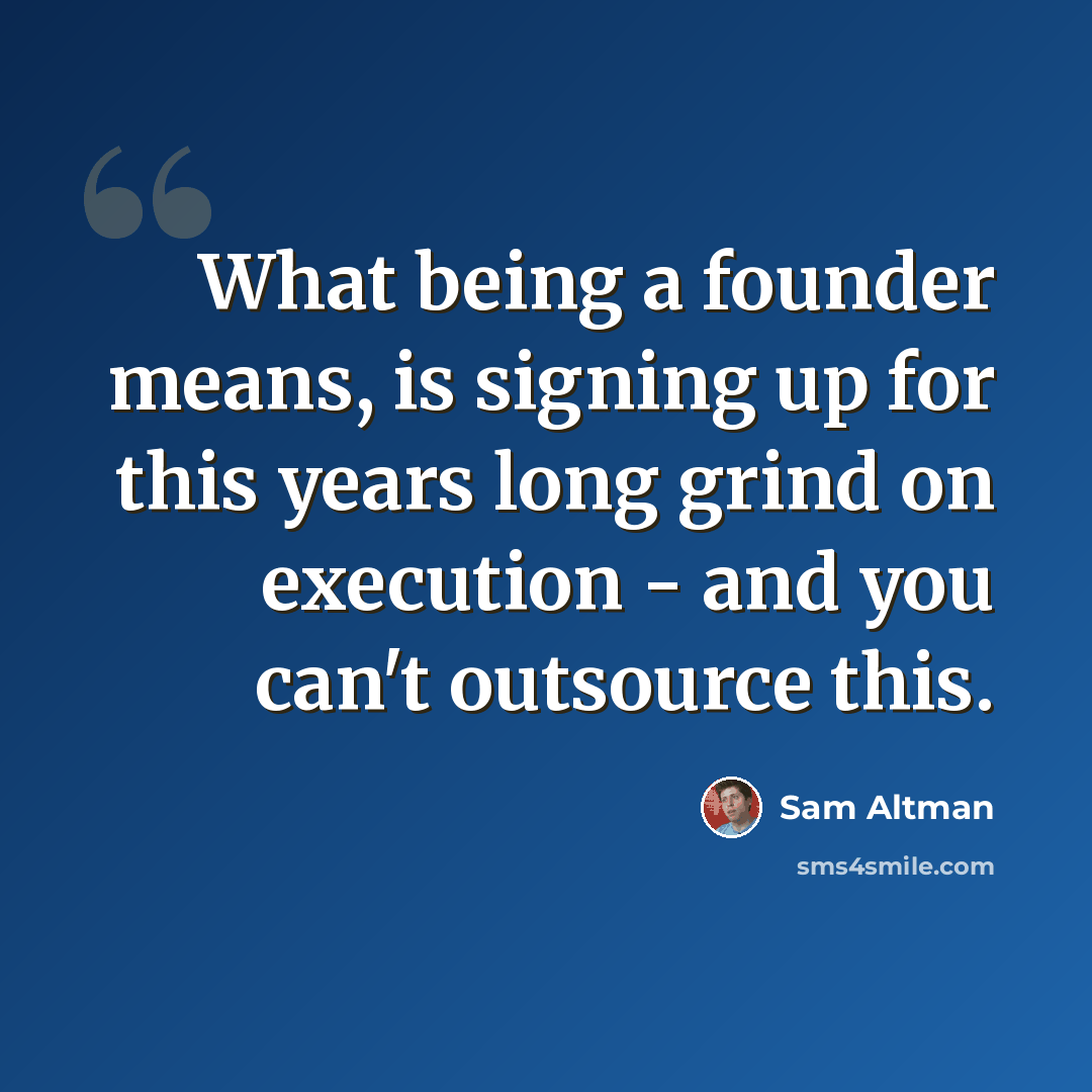 “What being a founder means, is signing up for this years long grind on execution - and you can't outsource this.” quote by Sam Altman