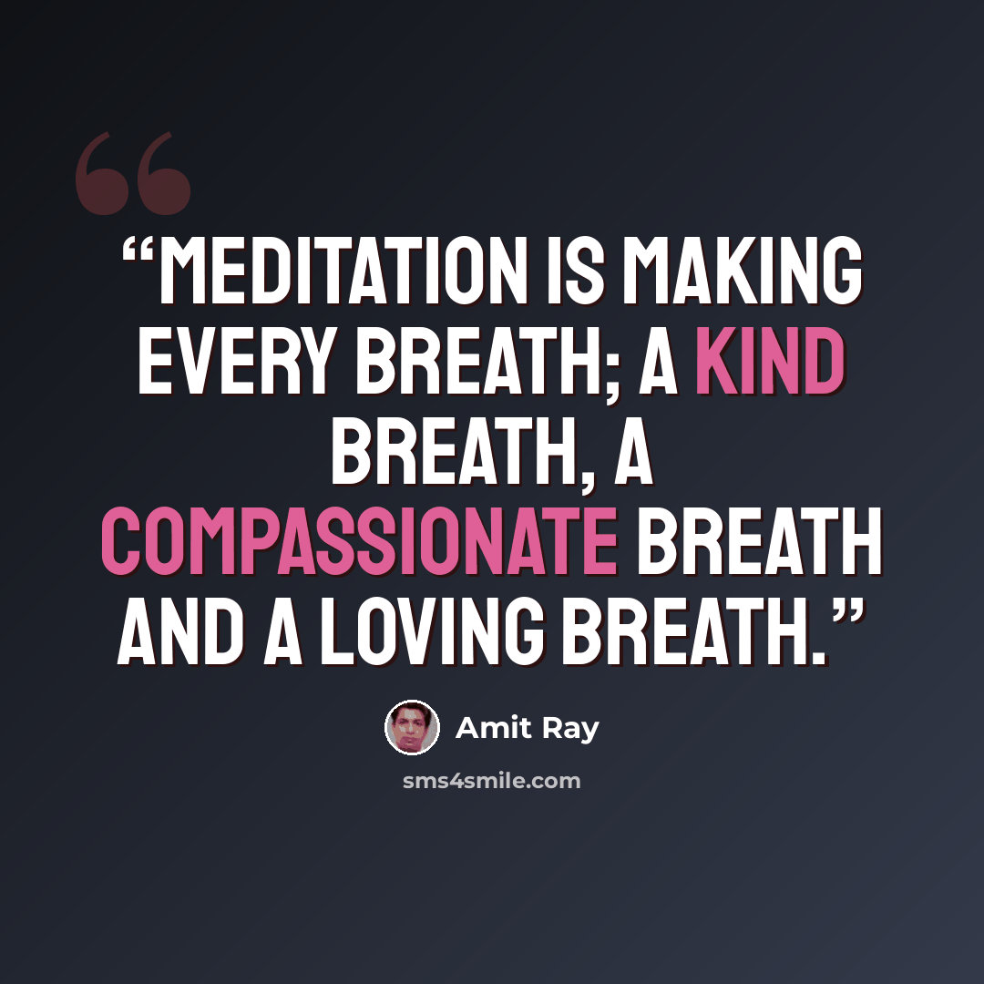 “Meditation is making every breath; a kind breath, a compassionate breath and a loving breath.” quote by Amit Ray