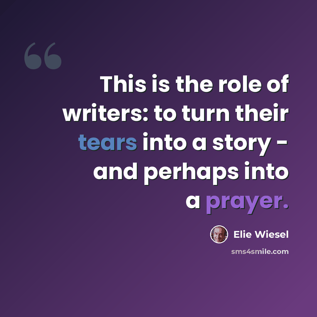 “This is the role of writers: to turn their tears into a story - and perhaps into a prayer.” quote by Elie Wiesel