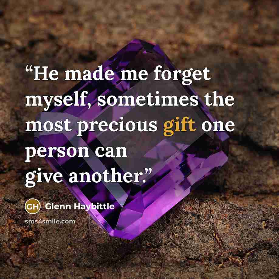 “He made me forget myself, sometimes the most precious gift one person can give another.” quote by Glenn Haybittle
