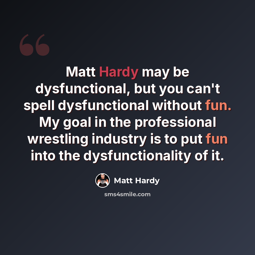 “Matt Hardy may be dysfunctional, but you can't spell dysfunctional without fun. My goal in the professional wrestling industry is to put fun into the dysfunctionality of it.” quote by Matt Hardy
