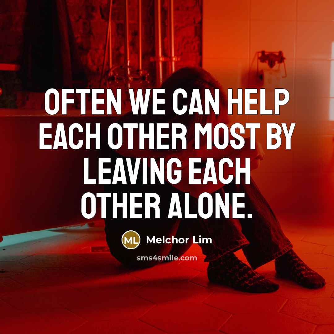 “Often we can help each other most by leaving each other alone.” quote by Melchor Lim