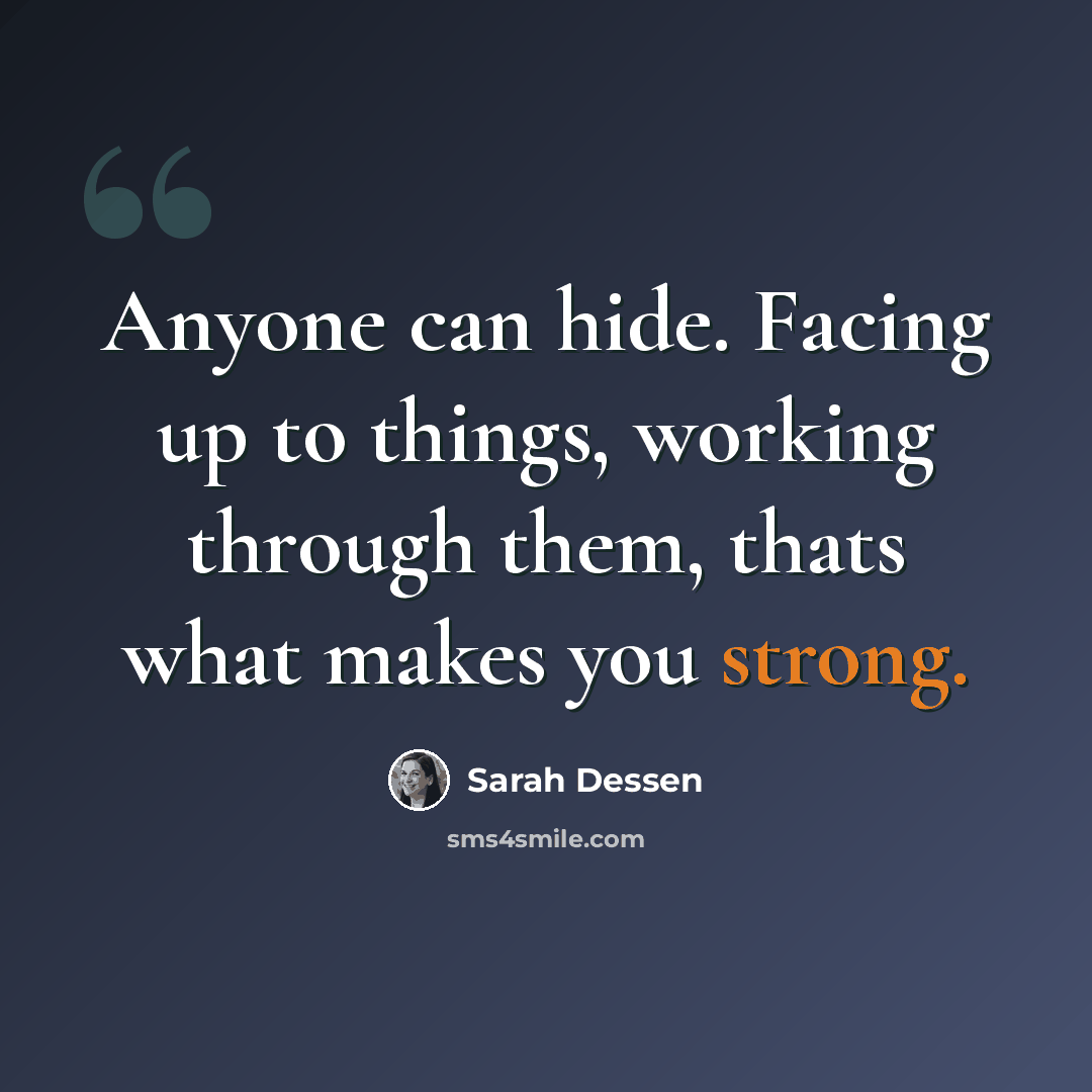 “Anyone can hide. Facing up to things, working through them, thats what makes you strong.” quote by Sarah Dessen