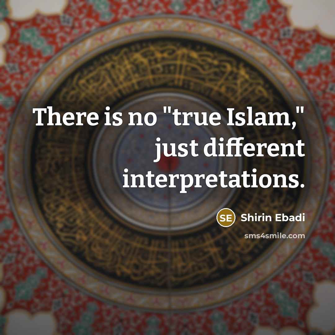 “There is no "true Islam," just different interpretations.” quote by Shirin Ebadi