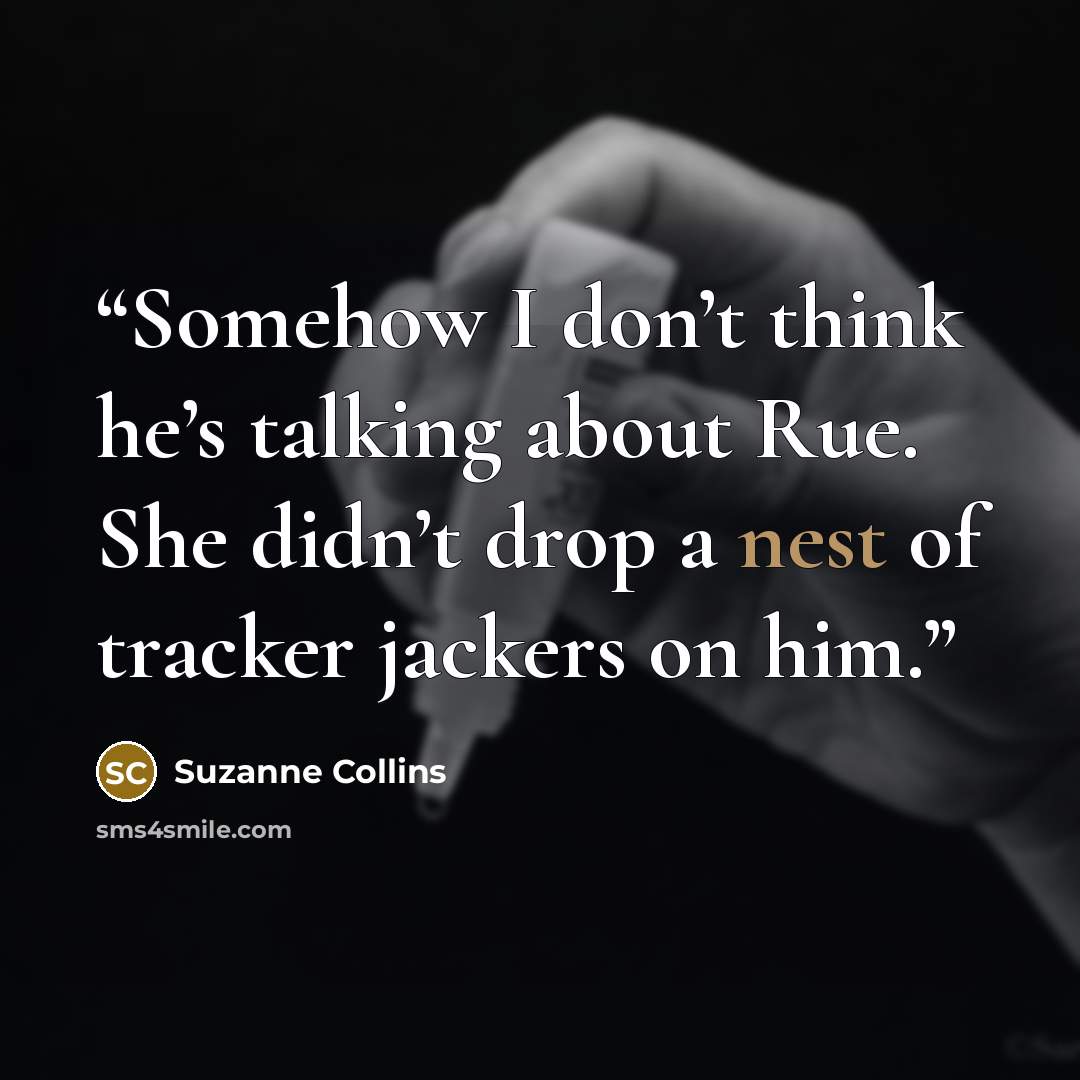 “Somehow I don’t think he’s talking about Rue. She didn’t drop a nest of tracker jackers on him.” quote by Suzanne Collins