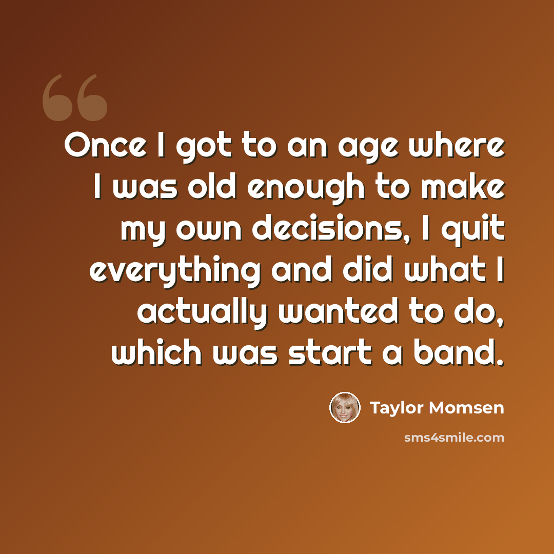 “Once I got to an age where I was old enough to make my own decisions, I quit everything and did what I actually wanted to do, which was start a band.” quote by Taylor Momsen