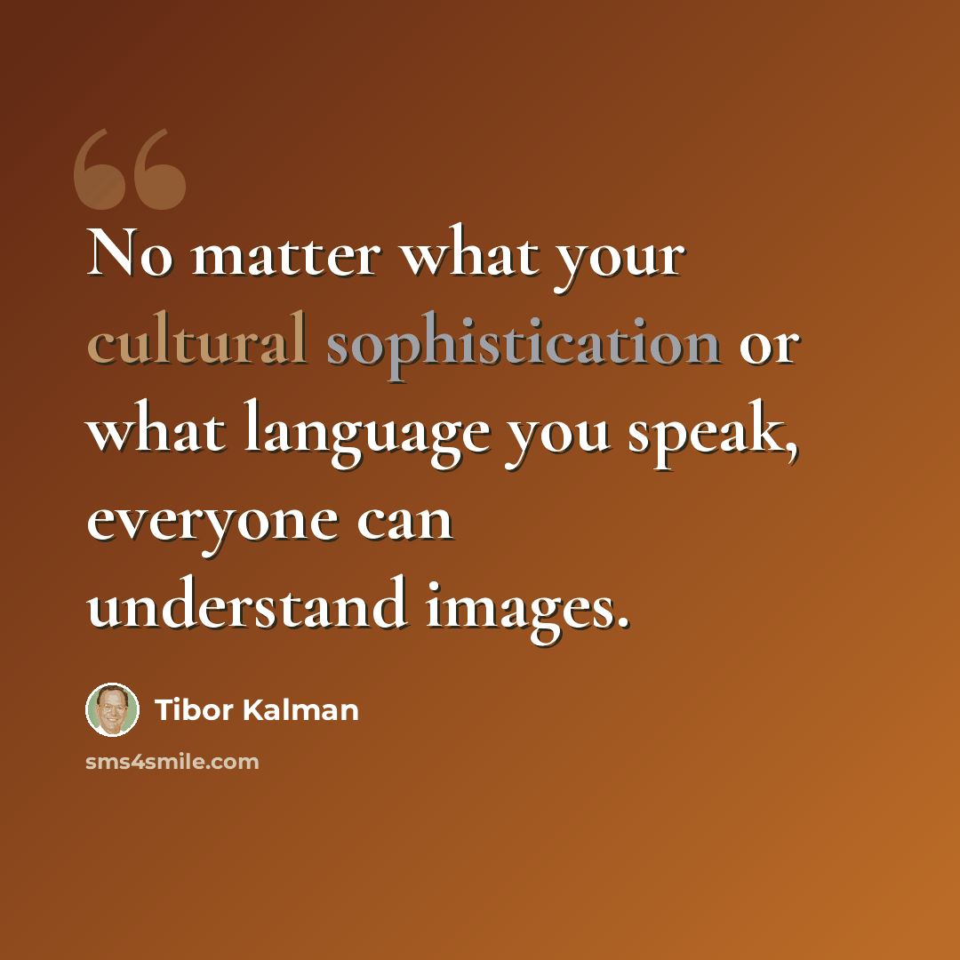 “No matter what your cultural sophistication or what language you speak, everyone can understand images.” quote by Tibor Kalman
