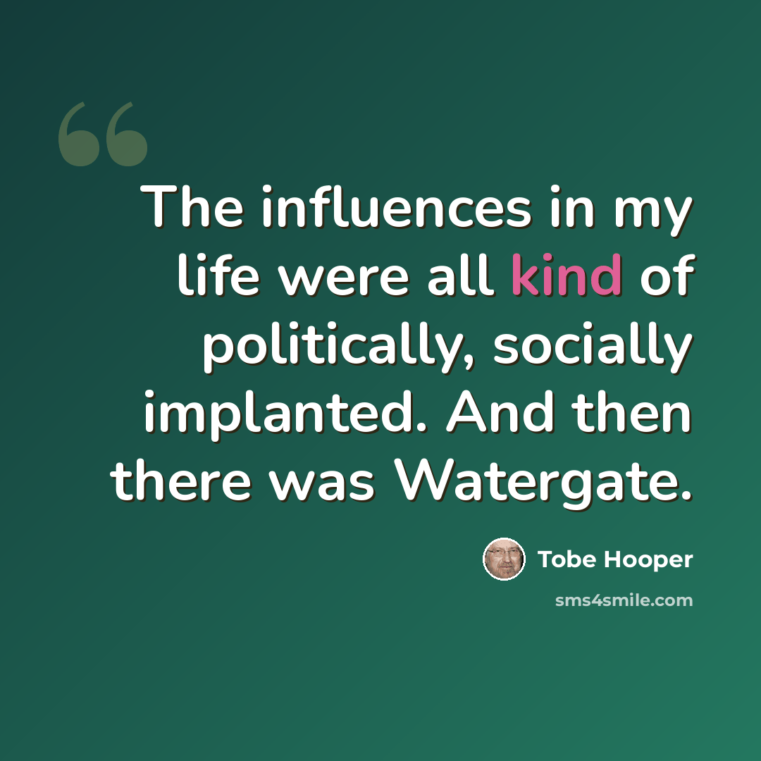 “The influences in my life were all kind of politically, socially implanted. And then there was Watergate.” quote by Tobe Hooper