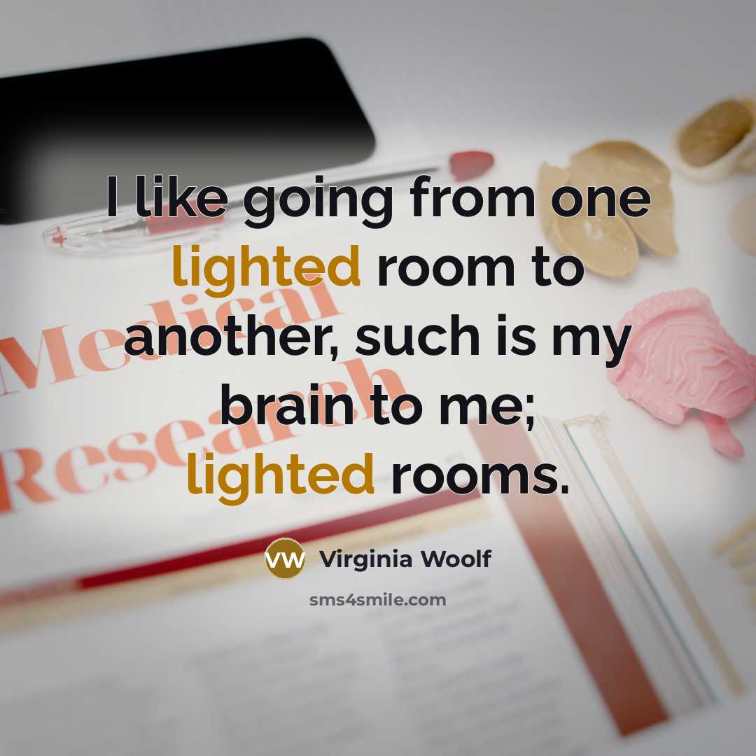 “I like going from one lighted room to another, such is my brain to me; lighted rooms.” quote by Virginia Woolf