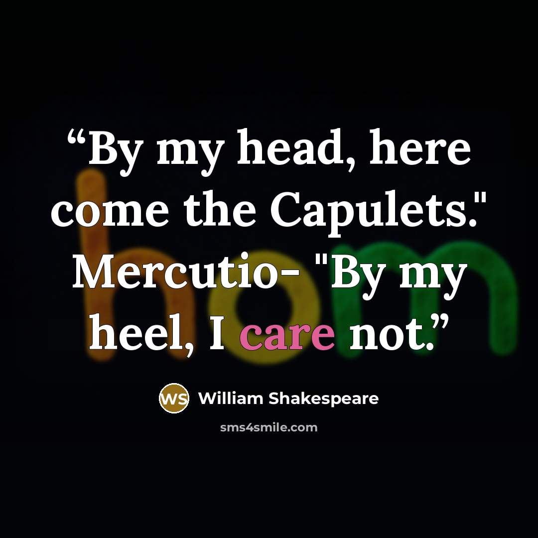 “By my head, here come the Capulets." Mercutio- "By my heel, I care not.” quote by William Shakespeare