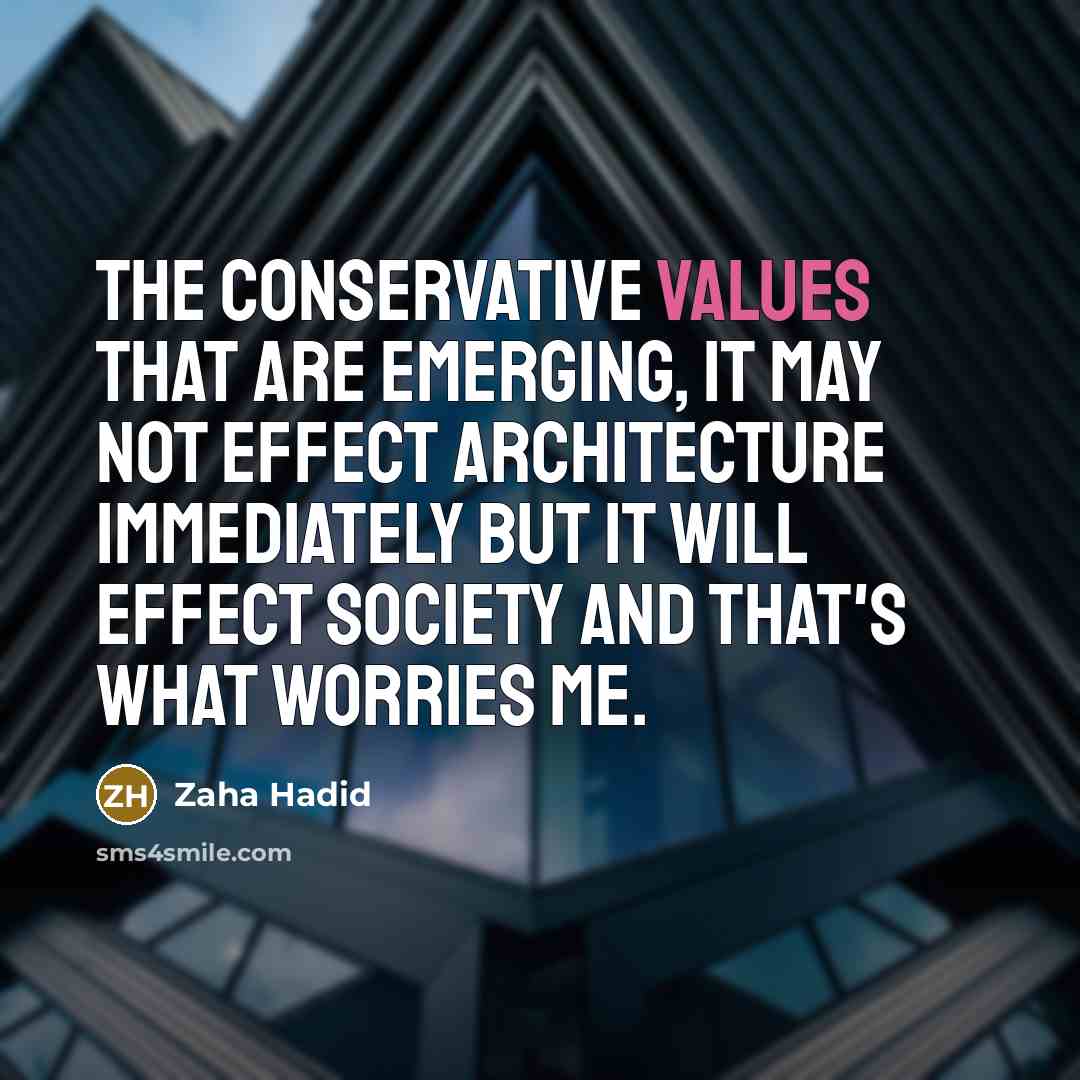 “The conservative values that are emerging, it may not effect architecture immediately but it will effect society and that's what worries me.” quote by Zaha Hadid