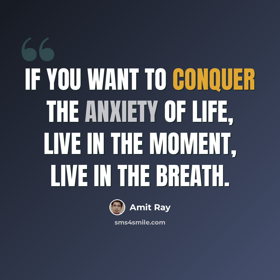 “If you want to conquer the anxiety of life, live in the moment, live in the breath.” quote by Amit Ray