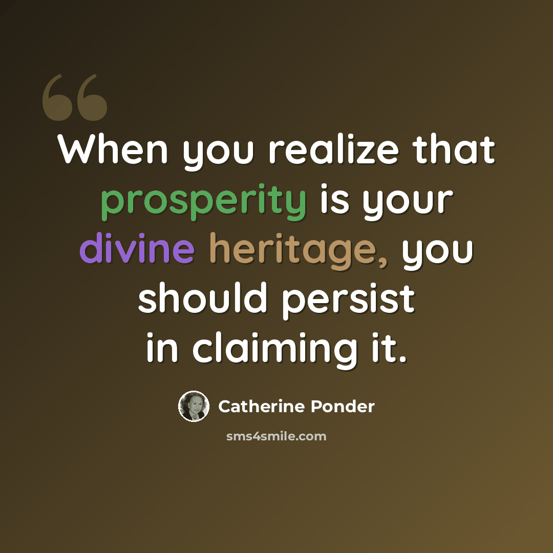 “When you realize that prosperity is your divine heritage, you should persist in claiming it.” quote by Catherine Ponder