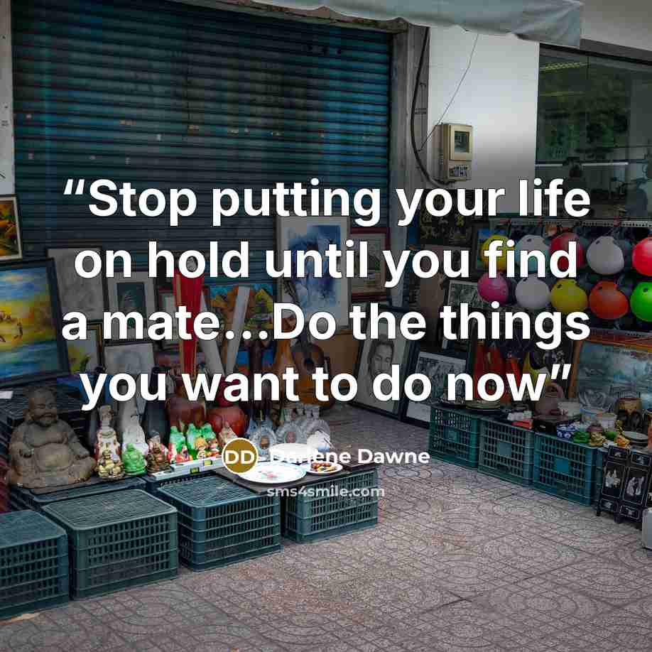 “Stop putting your life on hold until you find a mate...Do the things you want to do now” quote by Darlene Dawne