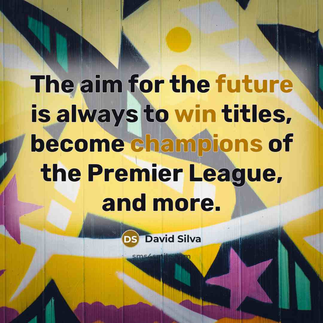 “The aim for the future is always to win titles, become champions of the Premier League, and more.” quote by David Silva