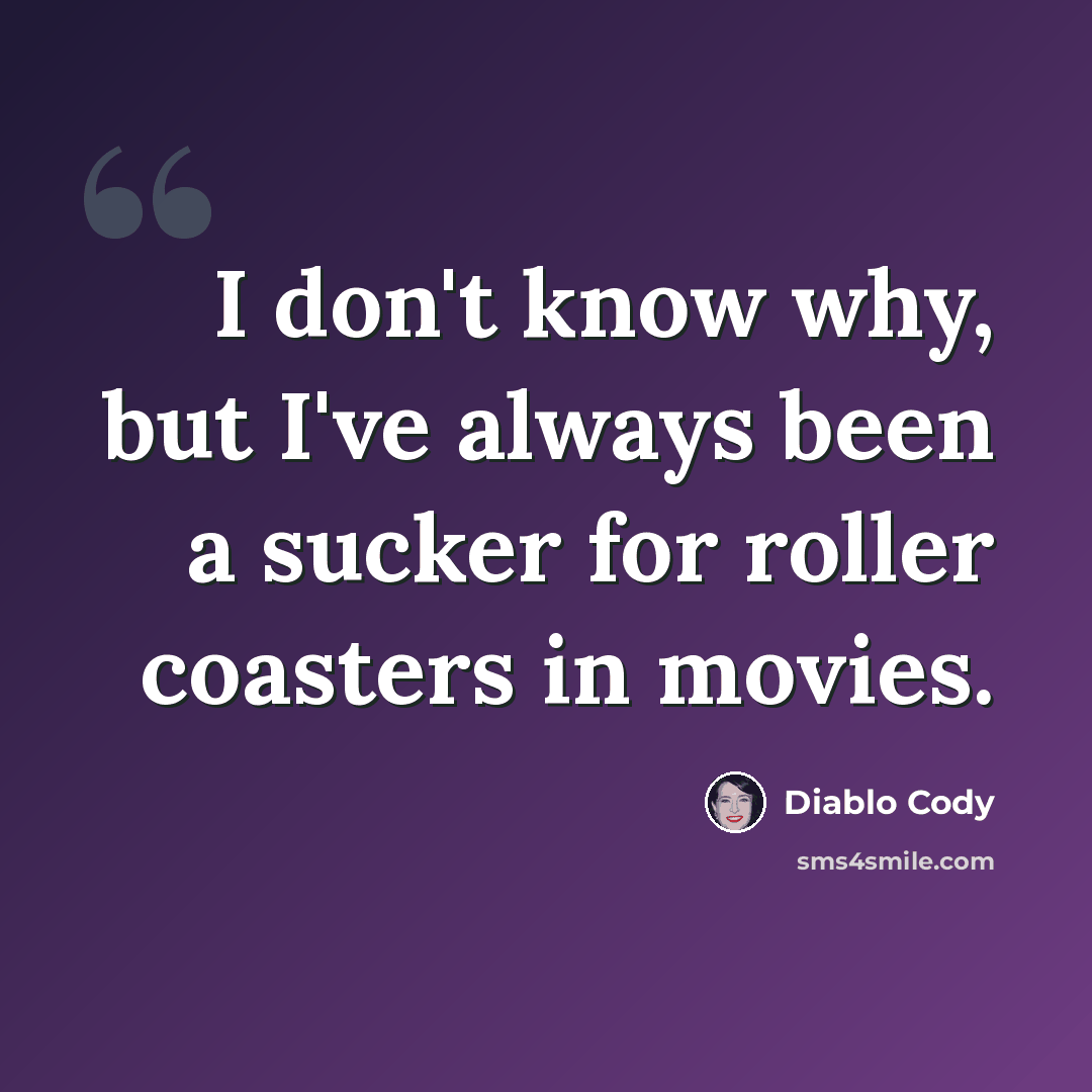 “I don't know why, but I've always been a sucker for roller coasters in movies.” quote by Diablo Cody