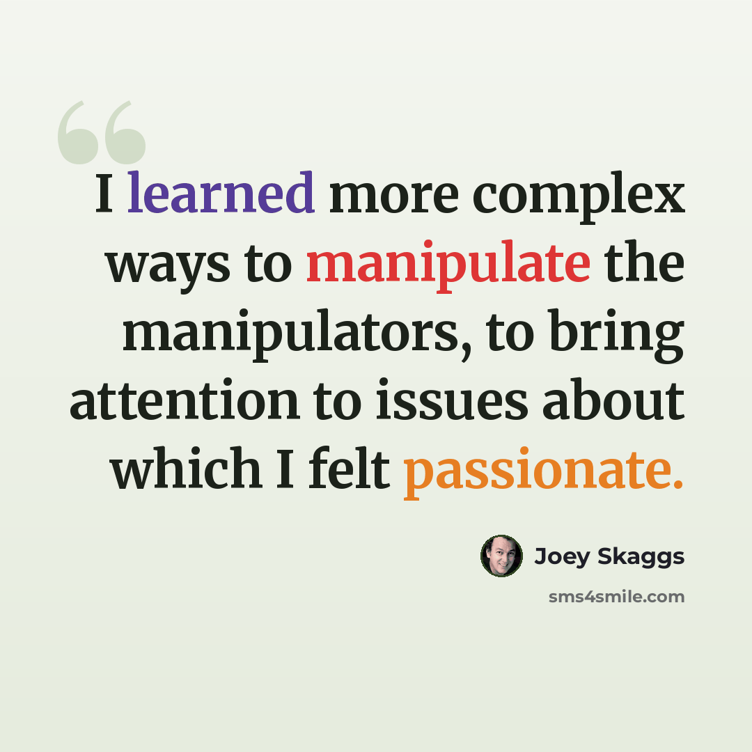 “I learned more complex ways to manipulate the manipulators, to bring attention to issues about which I felt passionate.” quote by Joey Skaggs