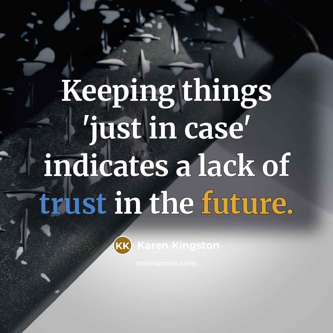 “Keeping things 'just in case' indicates a lack of trust in the future.” quote by Karen Kingston
