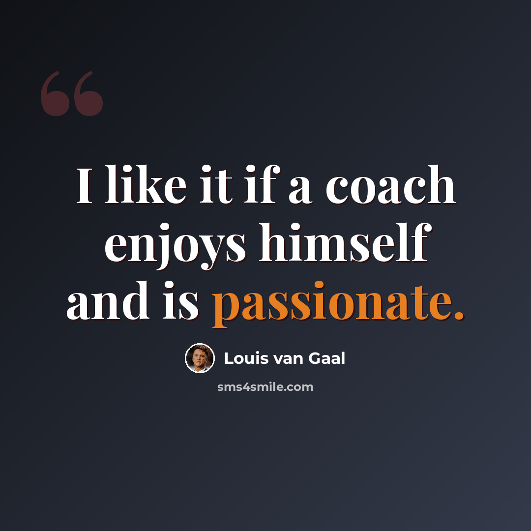 “I like it if a coach enjoys himself and is passionate.” quote by Louis van Gaal