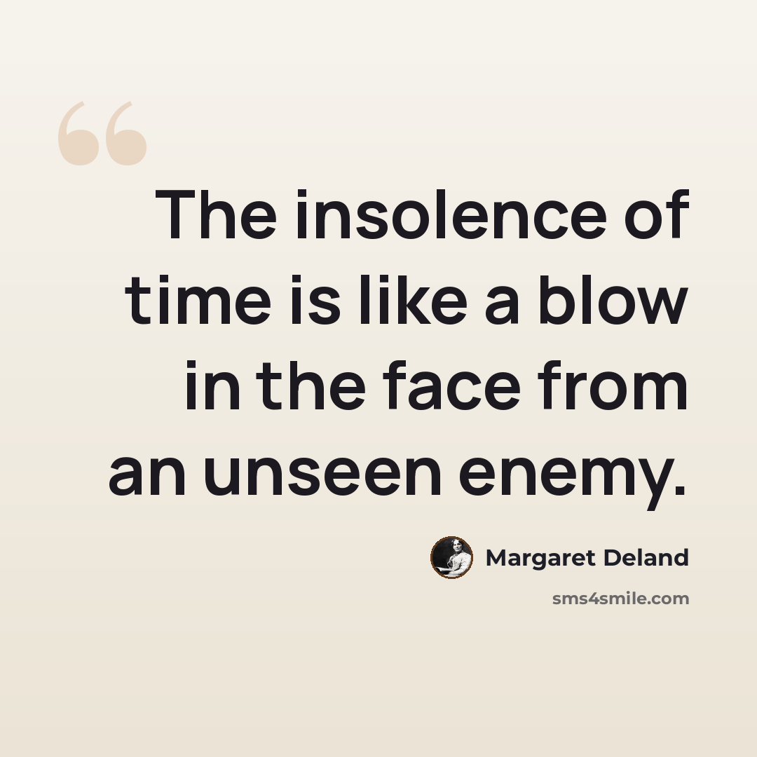 “The insolence of time is like a blow in the face from an unseen enemy.” quote by Margaret Deland