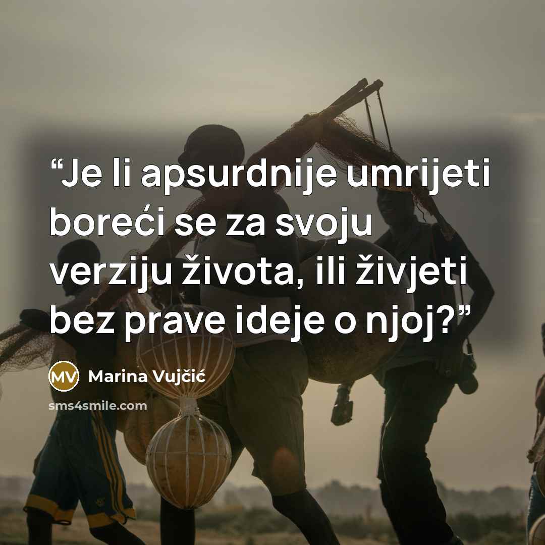 “Je li apsurdnije umrijeti boreći se za svoju verziju života, ili živjeti bez prave ideje o njoj?” quote by Marina Vujčić