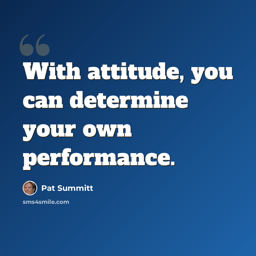 “With attitude, you can determine your own performance.” quote by Pat Summitt