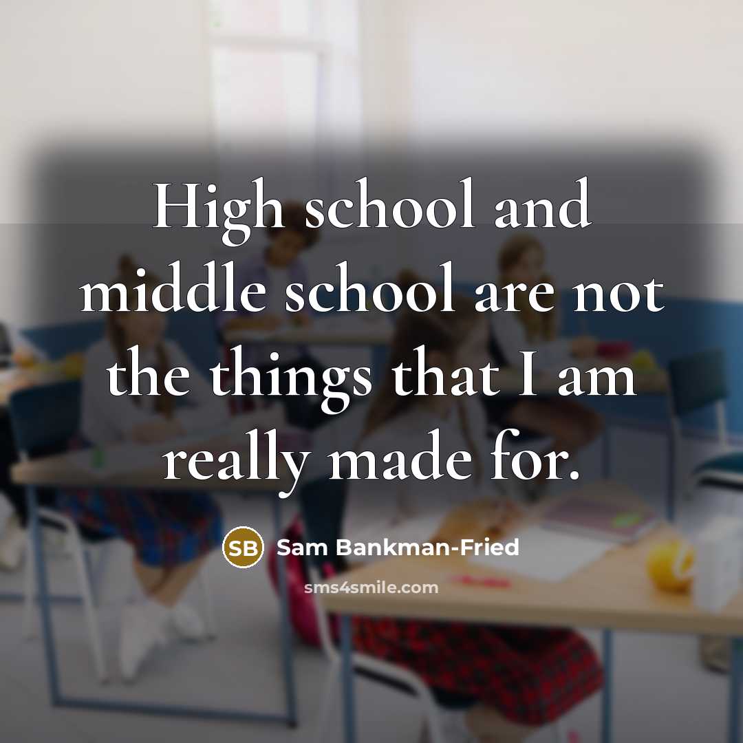 “High school and middle school are not the things that I am really made for.” quote by Sam Bankman-Fried