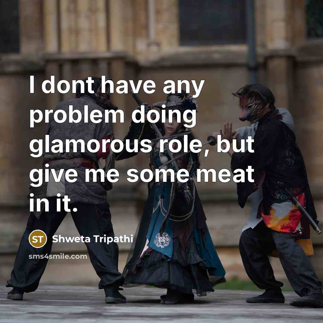 “I dont have any problem doing glamorous role, but give me some meat in it.” quote by Shweta Tripathi