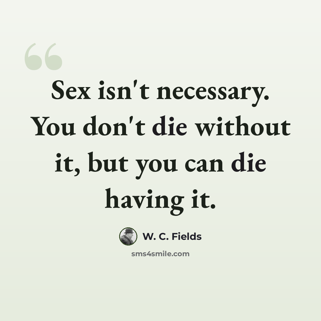 “Sex isn't necessary. You don't die without it, but you can die having it.” quote by W. C. Fields