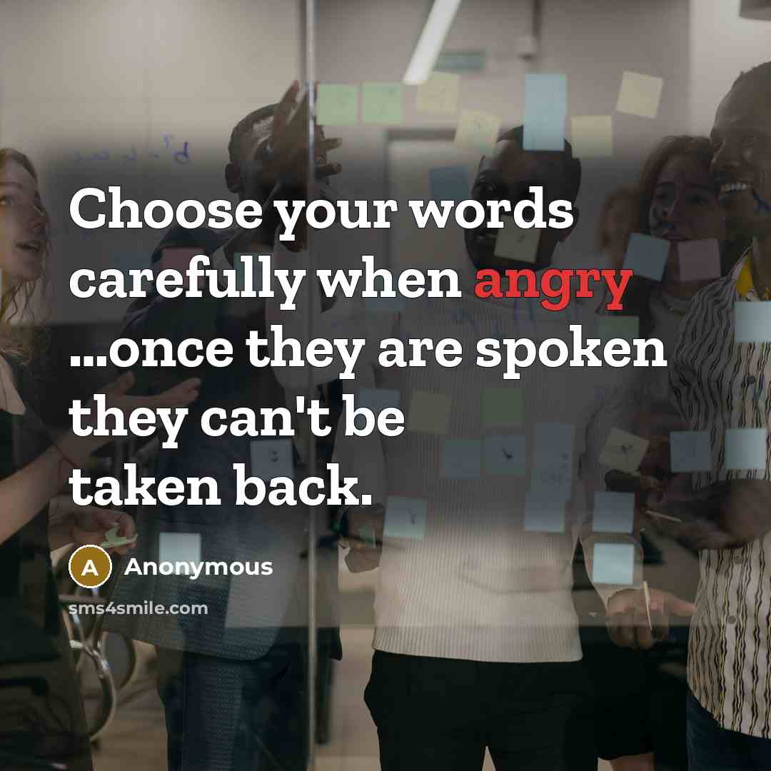 “Choose your words carefully when angry …once they are spoken they can't be taken back.” quote by Anonymous