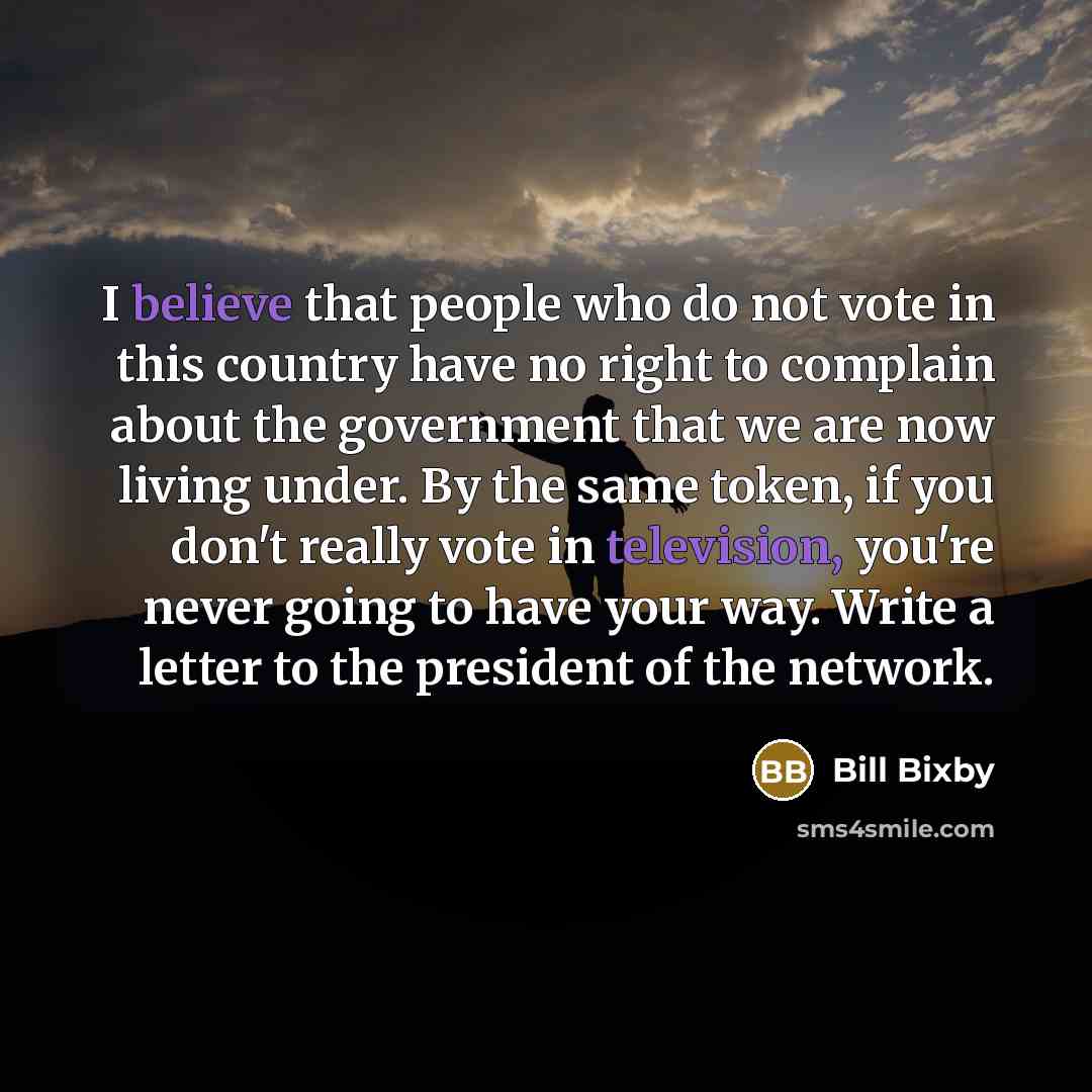 “I believe that people who do not vote in this country have no right to complain about the government that we are now living under. By the same token, if you don't really vote in television, you're never going to have your way. Write a letter to the president of the network.” quote by Bill Bixby