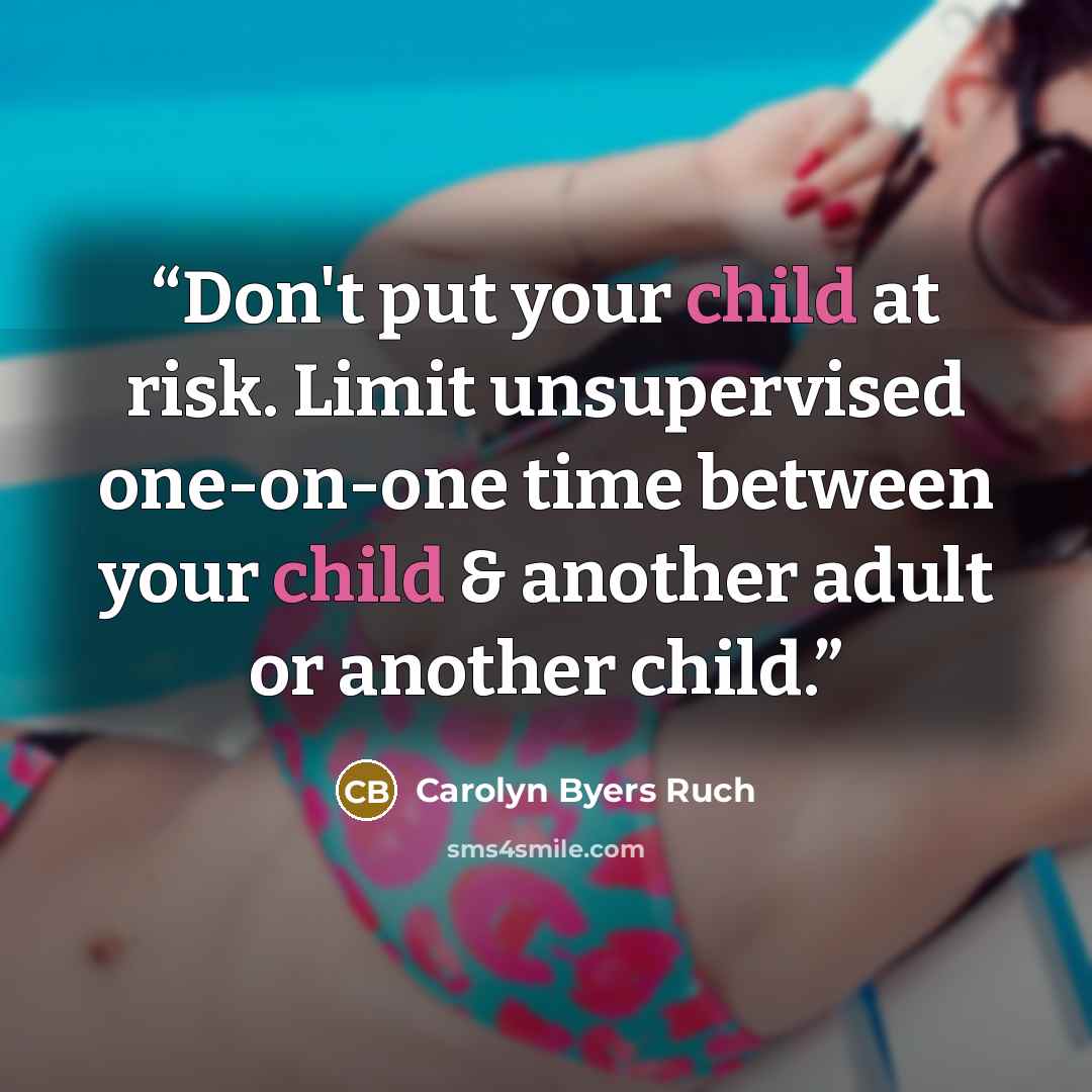 “Don't put your child at risk. Limit unsupervised one-on-one time between your child & another adult or another child.” quote by Carolyn Byers Ruch