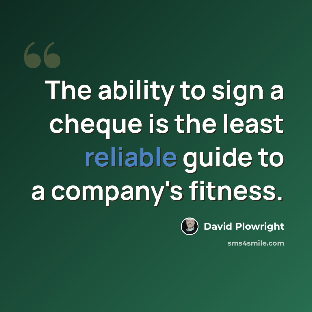 “The ability to sign a cheque is the least reliable guide to a company's fitness.” quote by David Plowright