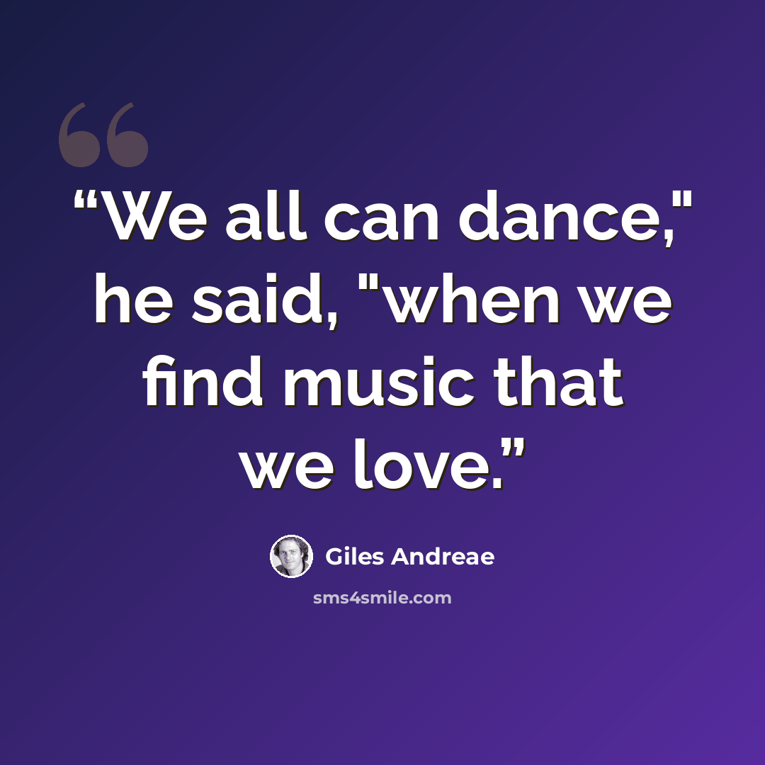 “We all can dance," he said, "when we find music that we love.” quote by Giles Andreae