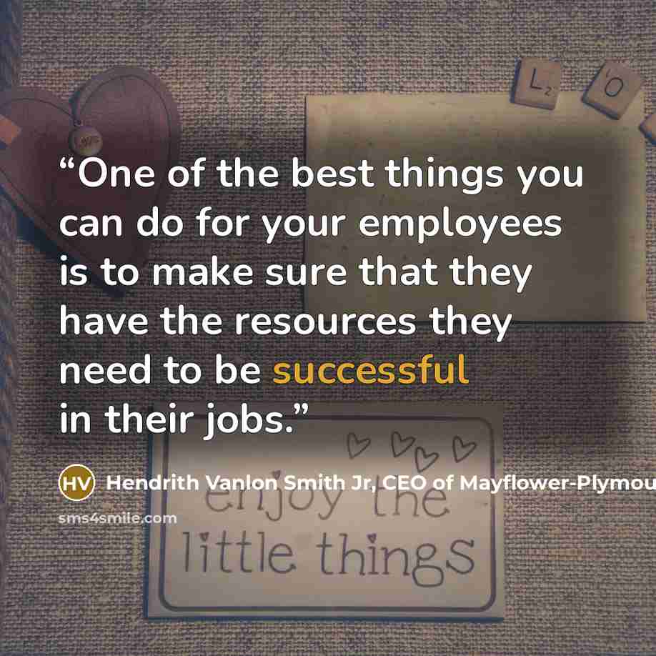 “One of the best things you can do for your employees is to make sure that they have the resources they need to be successful in their jobs.” quote by Hendrith Vanlon Smith Jr, CEO of Mayflower-Plymouth
