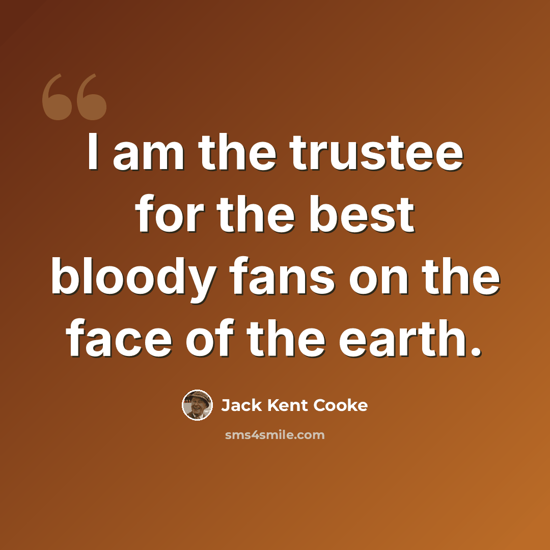“I am the trustee for the best bloody fans on the face of the earth.” quote by Jack Kent Cooke
