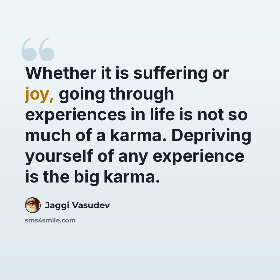 “Whether it is suffering or joy, going through experiences in life is not so much of a karma. Depriving yourself of any experience is the big karma.” quote by Jaggi Vasudev
