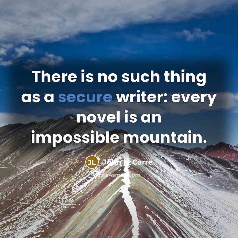 “There is no such thing as a secure writer: every novel is an impossible mountain.” quote by John le Carre