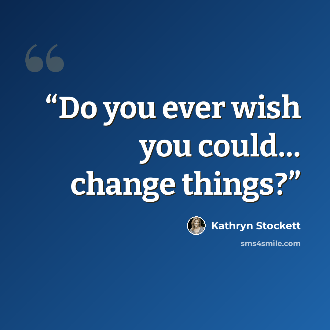 “Do you ever wish you could… change things?” quote by Kathryn Stockett